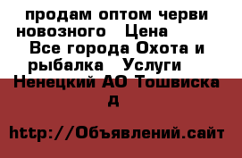 продам оптом черви новозного › Цена ­ 600 - Все города Охота и рыбалка » Услуги   . Ненецкий АО,Тошвиска д.